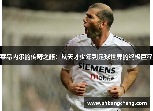 莱昂内尔的传奇之路：从天才少年到足球世界的终极巨星