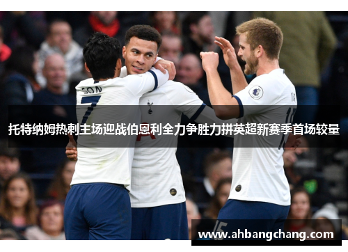 托特纳姆热刺主场迎战伯恩利全力争胜力拼英超新赛季首场较量