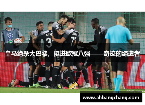 皇马绝杀大巴黎，挺进欧冠八强——奇迹的缔造者