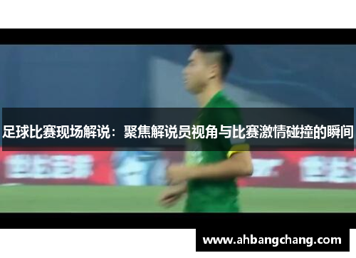 足球比赛现场解说：聚焦解说员视角与比赛激情碰撞的瞬间