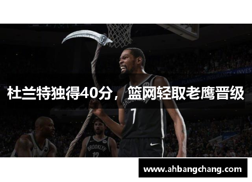 杜兰特独得40分，篮网轻取老鹰晋级