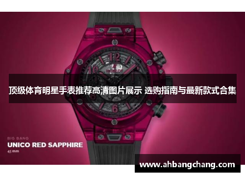 顶级体育明星手表推荐高清图片展示 选购指南与最新款式合集