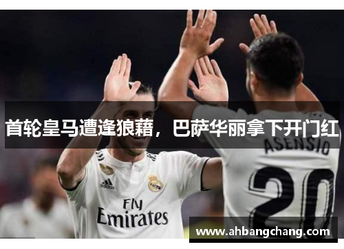 首轮皇马遭逢狼藉，巴萨华丽拿下开门红