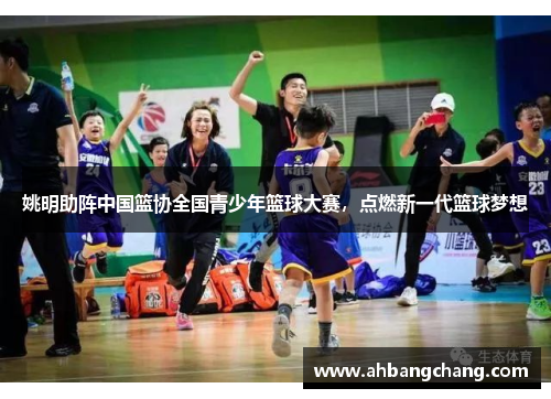 姚明助阵中国篮协全国青少年篮球大赛，点燃新一代篮球梦想