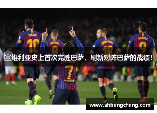塞维利亚史上首次完胜巴萨，刷新对阵巴萨的战绩！