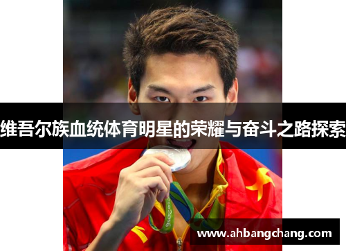 维吾尔族血统体育明星的荣耀与奋斗之路探索
