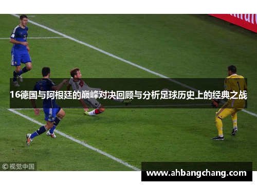 16德国与阿根廷的巅峰对决回顾与分析足球历史上的经典之战