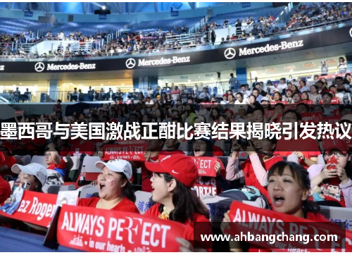 墨西哥与美国激战正酣比赛结果揭晓引发热议