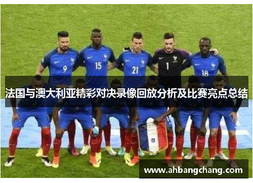 法国与澳大利亚精彩对决录像回放分析及比赛亮点总结