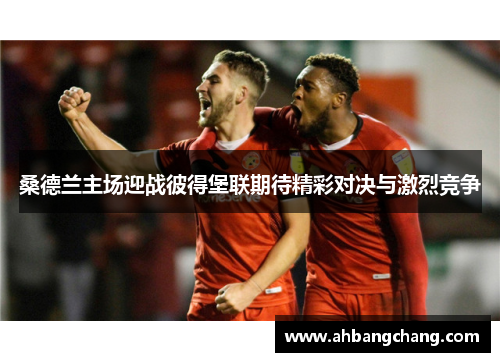 桑德兰主场迎战彼得堡联期待精彩对决与激烈竞争