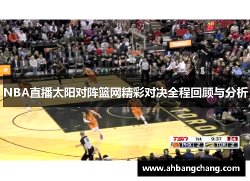 NBA直播太阳对阵篮网精彩对决全程回顾与分析