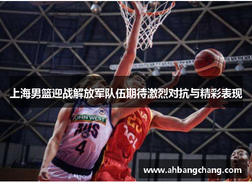 上海男篮迎战解放军队伍期待激烈对抗与精彩表现