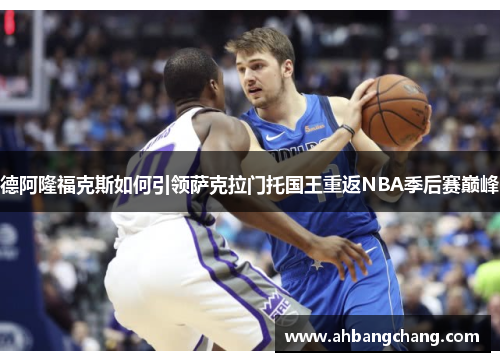 德阿隆福克斯如何引领萨克拉门托国王重返NBA季后赛巅峰
