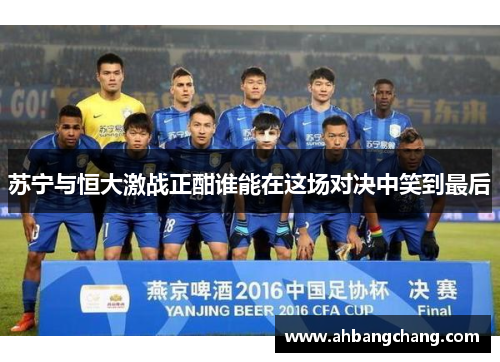 苏宁与恒大激战正酣谁能在这场对决中笑到最后