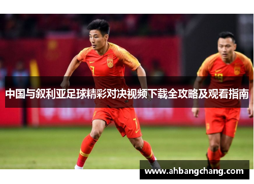 中国与叙利亚足球精彩对决视频下载全攻略及观看指南