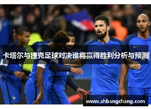 卡塔尔与捷克足球对决谁将赢得胜利分析与预测